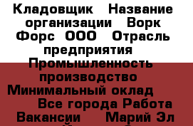 Кладовщик › Название организации ­ Ворк Форс, ООО › Отрасль предприятия ­ Промышленность, производство › Минимальный оклад ­ 30 000 - Все города Работа » Вакансии   . Марий Эл респ.,Йошкар-Ола г.